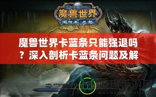 魔獸世界卡藍條只能強退嗎？深入剖析卡藍條問題及解決方案