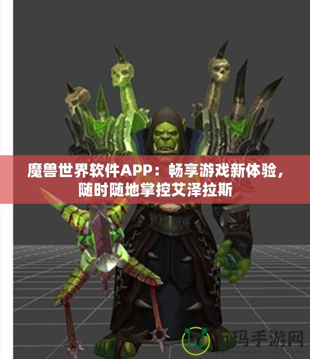 魔獸世界軟件APP：暢享游戲新體驗，隨時隨地掌控艾澤拉斯