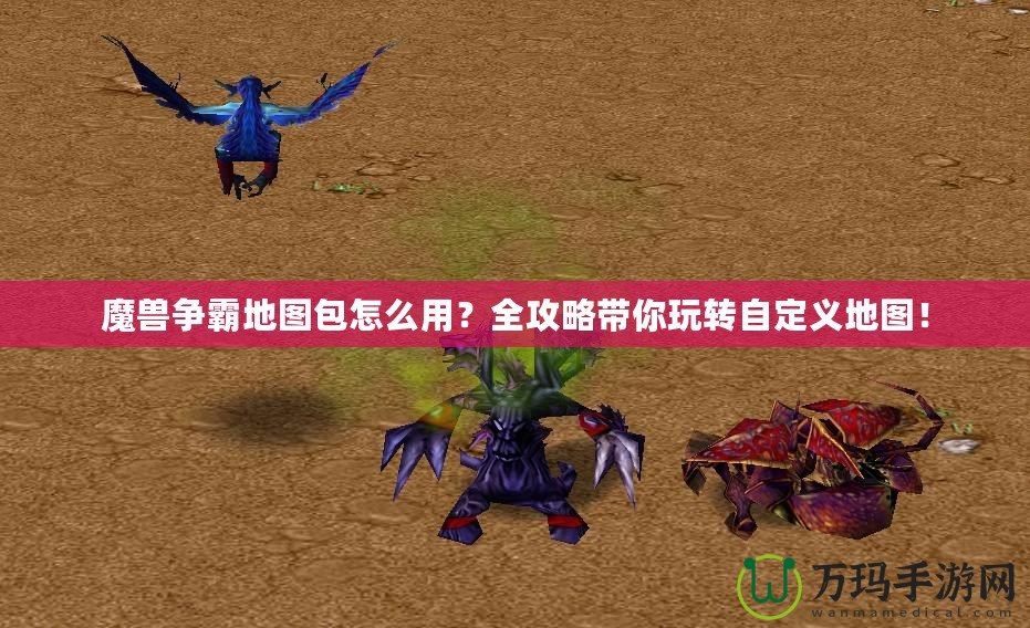 魔獸爭霸地圖包怎么用？全攻略帶你玩轉自定義地圖！