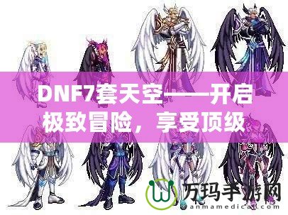 DNF7套天空——開啟極致冒險，享受頂級裝備盛宴！