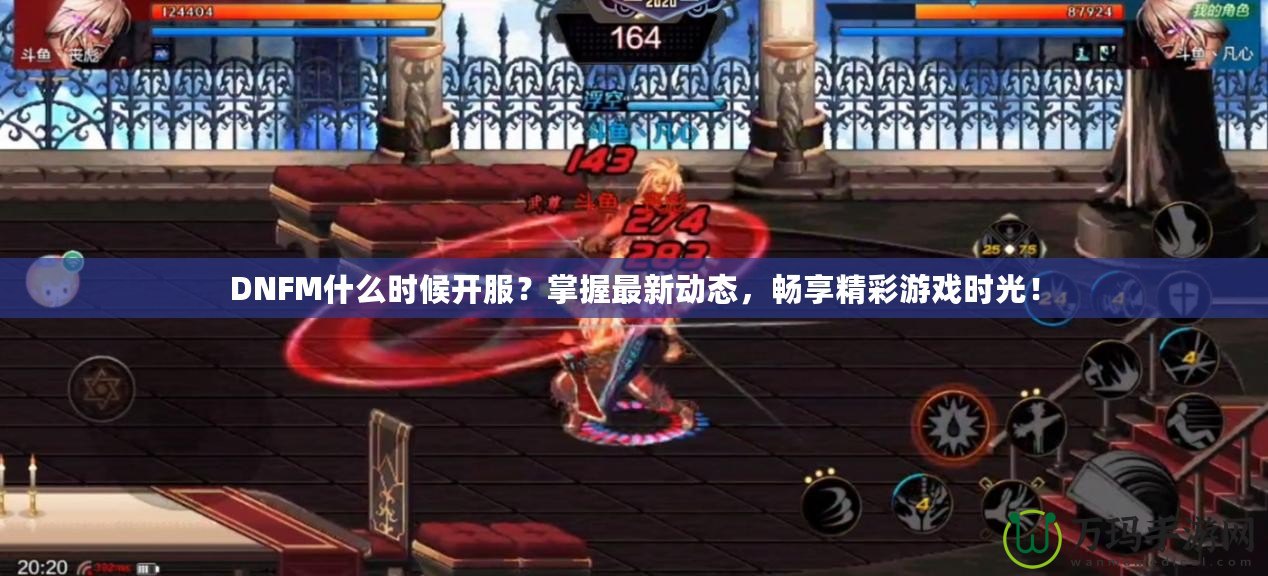 DNFM什么時候開服？掌握最新動態(tài)，暢享精彩游戲時光！