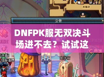 DNFPK服無(wú)雙決斗場(chǎng)進(jìn)不去？試試這幾種解決方法，讓你暢享戰(zhàn)斗樂(lè)趣！