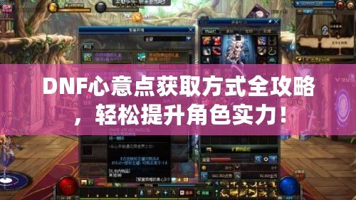 DNF心意點獲取方式全攻略，輕松提升角色實力！