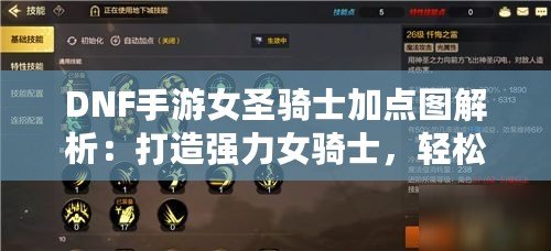 DNF手游女圣騎士加點圖解析：打造強力女騎士，輕松稱霸戰場！