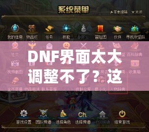 DNF界面太大調整不了？這些方法讓你告別困擾，輕松解決！
