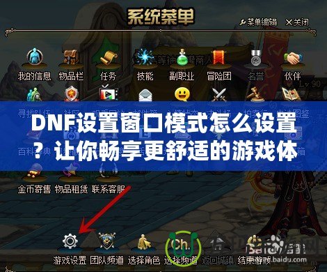 DNF設置窗口模式怎么設置？讓你暢享更舒適的游戲體驗！