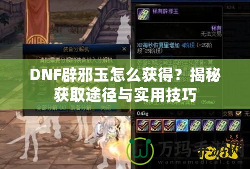 DNF辟邪玉怎么獲得？揭秘獲取途徑與實用技巧
