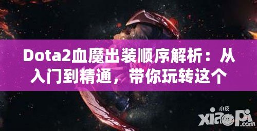 Dota2血魔出裝順序解析：從入門到精通，帶你玩轉這個恐怖戰士！