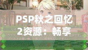 PSP秋之回憶2資源：暢享青春回憶，重溫戀愛故事