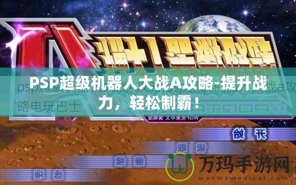 PSP超級機器人大戰A攻略-提升戰力，輕松制霸！
