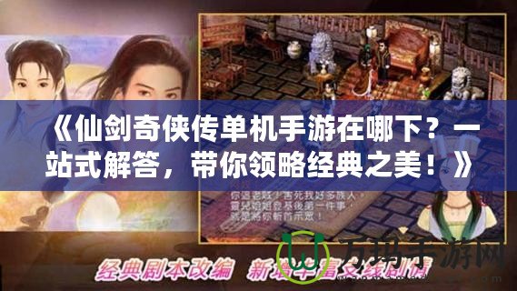 《仙劍奇俠傳單機手游在哪下？一站式解答，帶你領略經典之美！》
