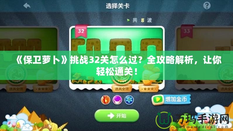 《保衛(wèi)蘿卜》挑戰(zhàn)32關(guān)怎么過？全攻略解析，讓你輕松通關(guān)！