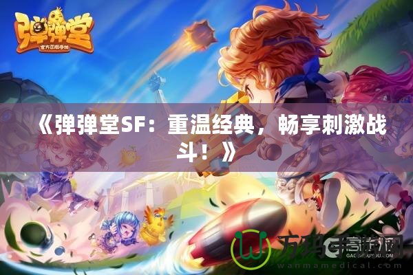 《彈彈堂SF：重溫經典，暢享刺激戰斗！》