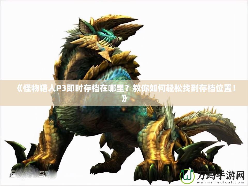 《怪物獵人P3即時(shí)存檔在哪里？教你如何輕松找到存檔位置！》