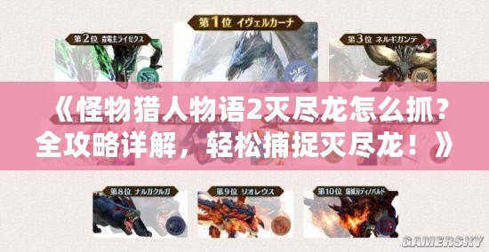 《怪物獵人物語2滅盡龍怎么抓？全攻略詳解，輕松捕捉滅盡龍！》