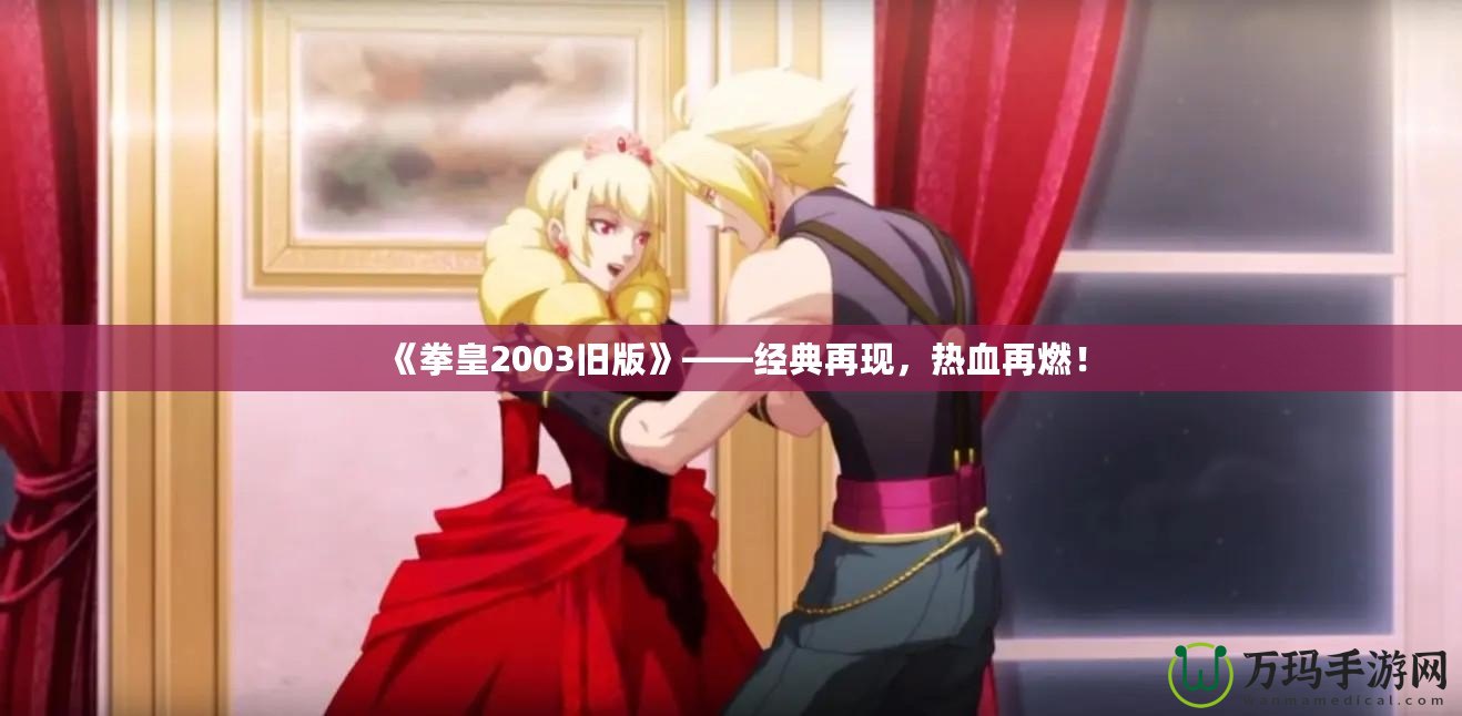 《拳皇2003舊版》——經(jīng)典再現(xiàn)，熱血再燃！