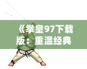 《拳皇97下載版：重溫經典，燃爆激情！》