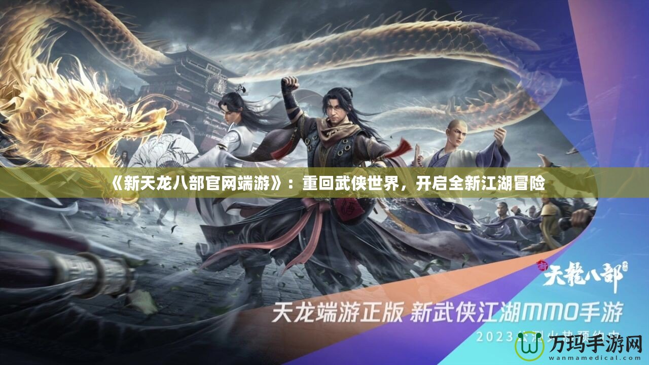 《新天龍八部官網(wǎng)端游》：重回武俠世界，開啟全新江湖冒險