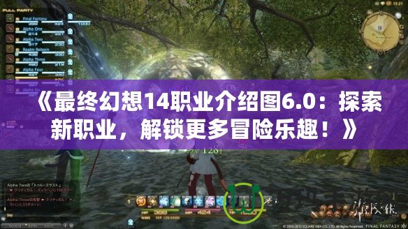 《最終幻想14職業介紹圖6.0：探索新職業，解鎖更多冒險樂趣！》