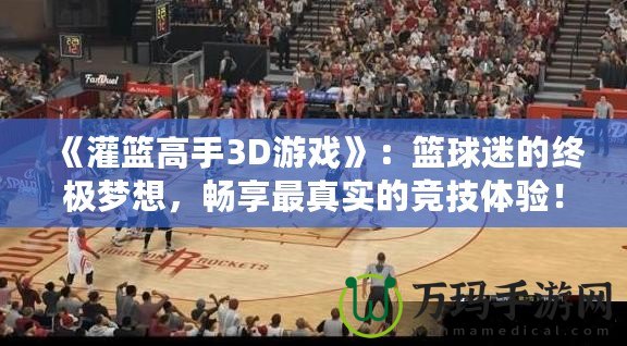 《灌籃高手3D游戲》：籃球迷的終極夢(mèng)想，暢享最真實(shí)的競(jìng)技體驗(yàn)！