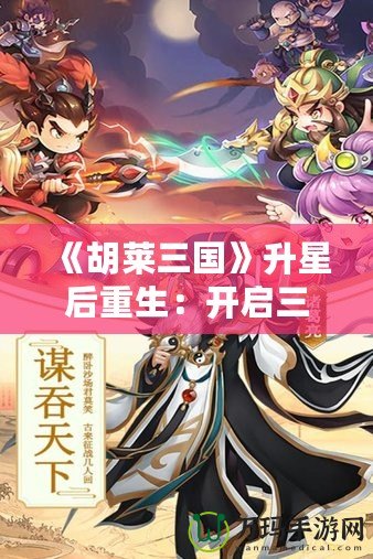 《胡萊三國》升星后重生：開啟三國新篇章，指尖上的英雄戰(zhàn)斗！