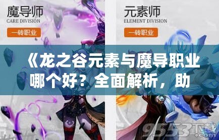 《龍之谷元素與魔導職業哪個好？全面解析，助你選擇最強職業！》