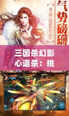 三國殺幻影心退殺：挑戰極限策略，體驗非凡智謀