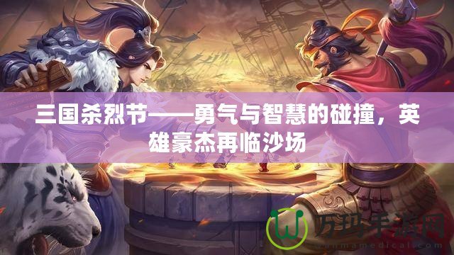 三國殺烈節(jié)——勇氣與智慧的碰撞，英雄豪杰再臨沙場