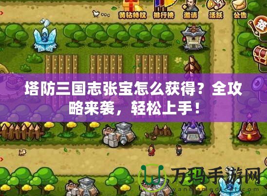 塔防三國志張寶怎么獲得？全攻略來襲，輕松上手！