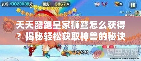 天天酷跑皇家獅鷲怎么獲得？揭秘輕松獲取神獸的秘訣