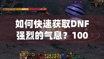 如何快速獲取DNF強(qiáng)烈的氣息？100版本攻略全面解析！