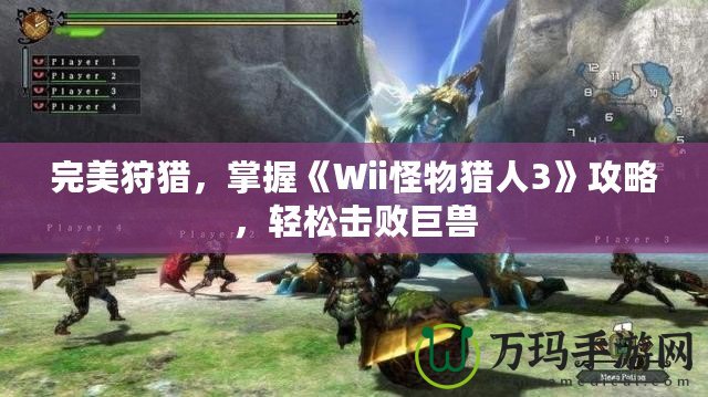 完美狩獵，掌握《Wii怪物獵人3》攻略，輕松擊敗巨獸