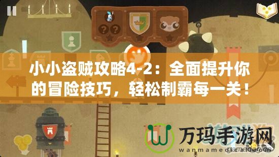 小小盜賊攻略4-2：全面提升你的冒險(xiǎn)技巧，輕松制霸每一關(guān)！