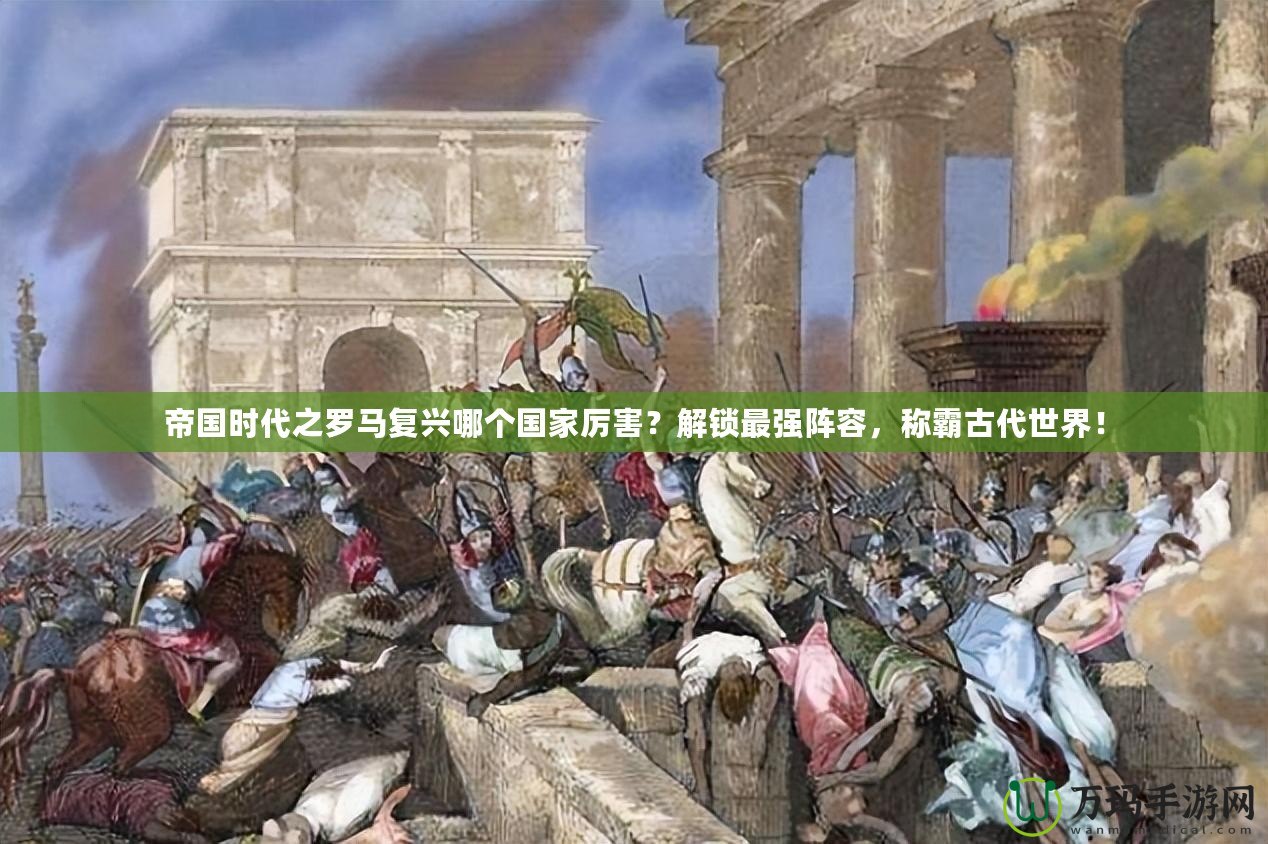 帝國時(shí)代之羅馬復(fù)興哪個(gè)國家厲害？解鎖最強(qiáng)陣容，稱霸古代世界！