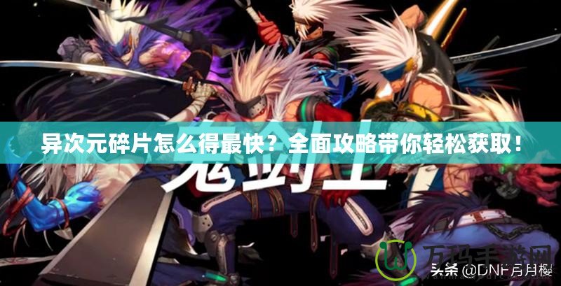 異次元碎片怎么得最快？全面攻略帶你輕松獲取！