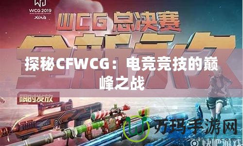 探秘CFWCG：電競競技的巔峰之戰