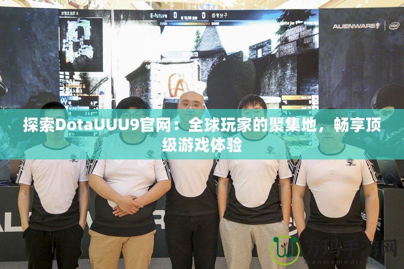 探索DotaUUU9官網：全球玩家的聚集地，暢享頂級游戲體驗