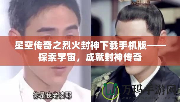 星空傳奇之烈火封神下載手機版——探索宇宙，成就封神傳奇