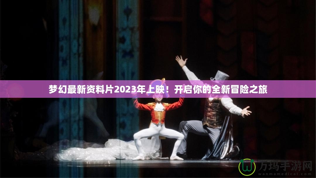 夢幻最新資料片2023年上映！開啟你的全新冒險之旅