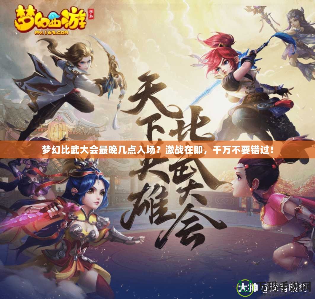 夢(mèng)幻比武大會(huì)最晚幾點(diǎn)入場(chǎng)？激戰(zhàn)在即，千萬不要錯(cuò)過！