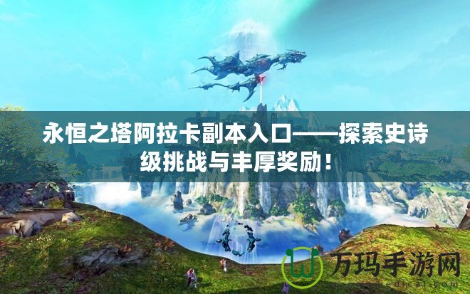 永恒之塔阿拉卡副本入口——探索史詩(shī)級(jí)挑戰(zhàn)與豐厚獎(jiǎng)勵(lì)！