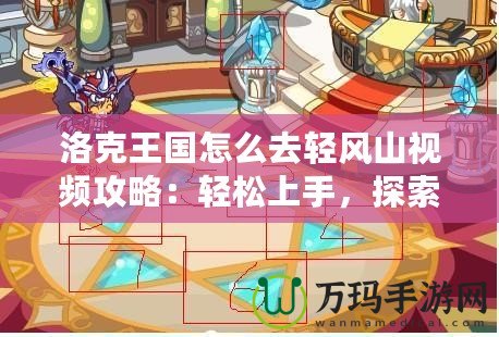 洛克王國怎么去輕風山視頻攻略：輕松上手，探索輕風山的秘密