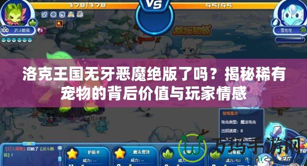 洛克王國無牙惡魔絕版了嗎？揭秘稀有寵物的背后價值與玩家情感