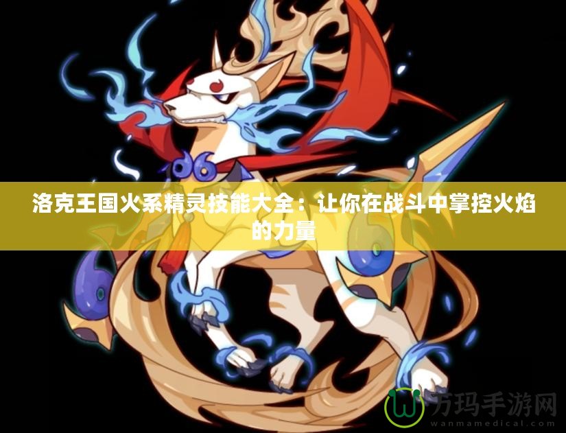 洛克王國火系精靈技能大全：讓你在戰斗中掌控火焰的力量