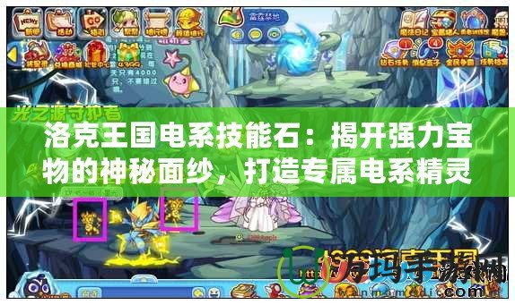 洛克王國電系技能石：揭開強(qiáng)力寶物的神秘面紗，打造專屬電系精靈