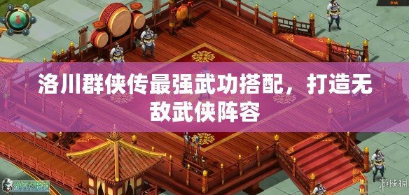 洛川群俠傳最強武功搭配，打造無敵武俠陣容
