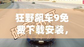 狂野飆車9免費下載安裝，暢享極速激情！