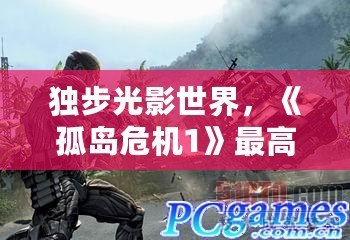 獨步光影世界，《孤島危機1》最高畫質配置全解析，感受極致視覺盛宴！