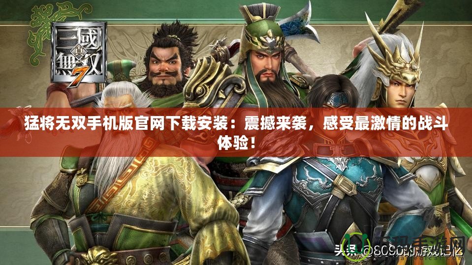 猛將無雙手機版官網下載安裝：震撼來襲，感受最激情的戰斗體驗！