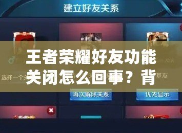 王者榮耀好友功能關(guān)閉怎么回事？背后的真相揭曉！